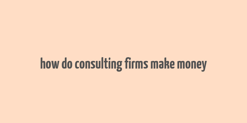 how do consulting firms make money