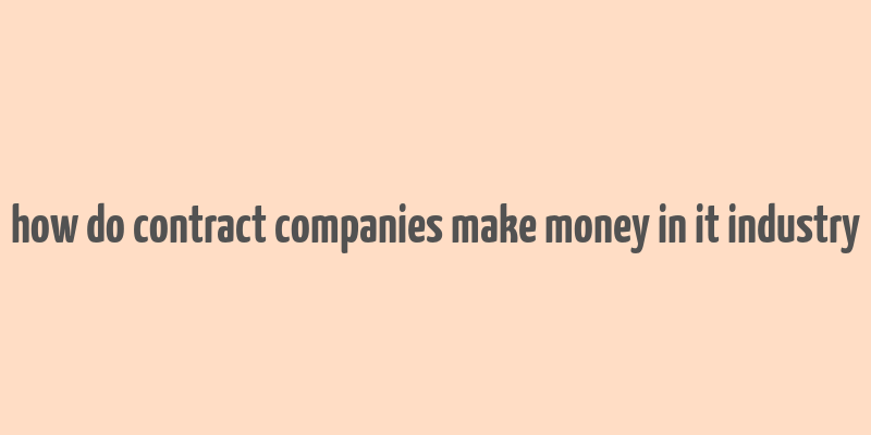 how do contract companies make money in it industry