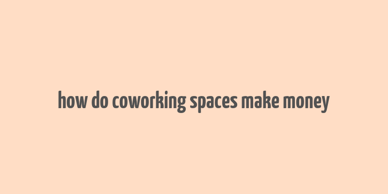 how do coworking spaces make money