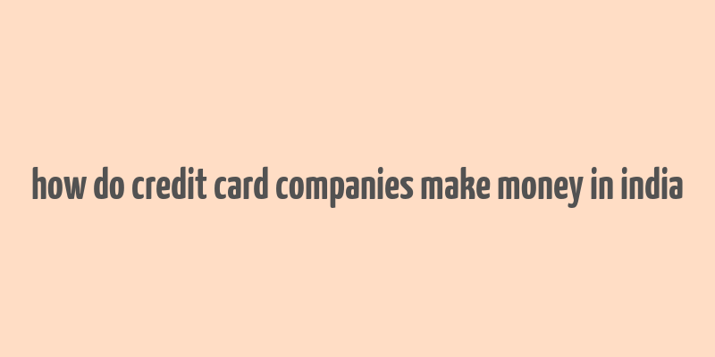 how do credit card companies make money in india