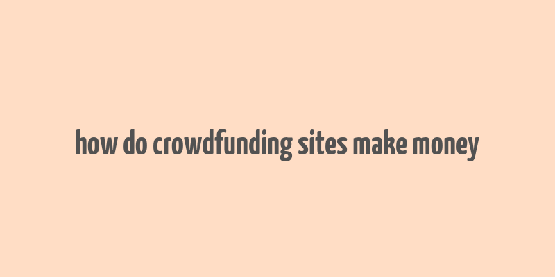 how do crowdfunding sites make money