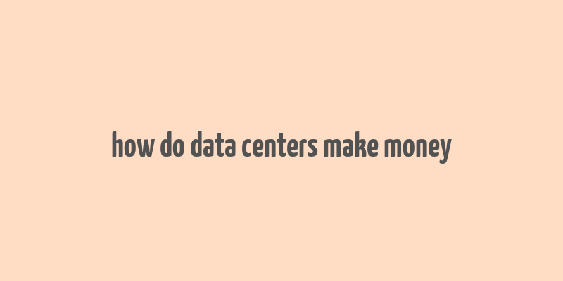 how do data centers make money