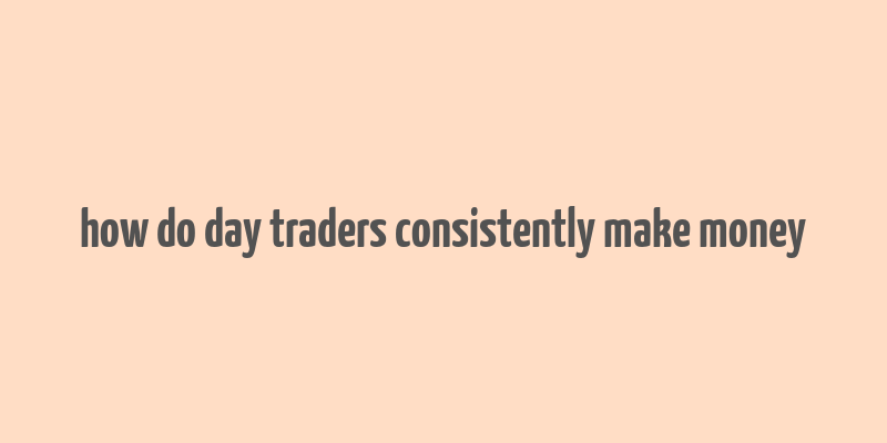 how do day traders consistently make money