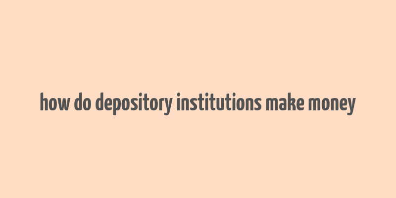 how do depository institutions make money