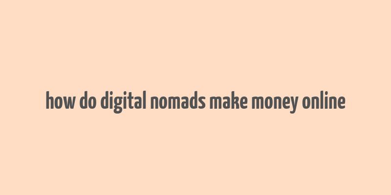 how do digital nomads make money online