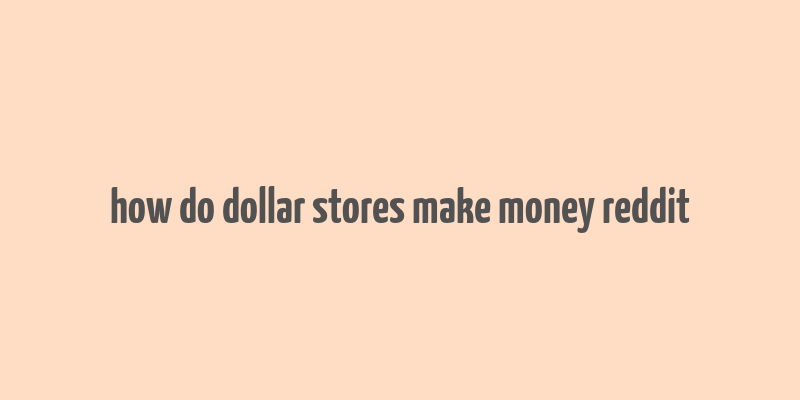 how do dollar stores make money reddit