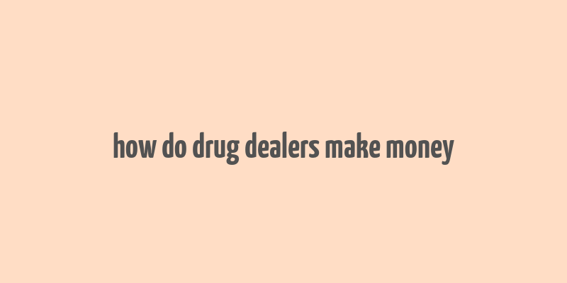 how do drug dealers make money