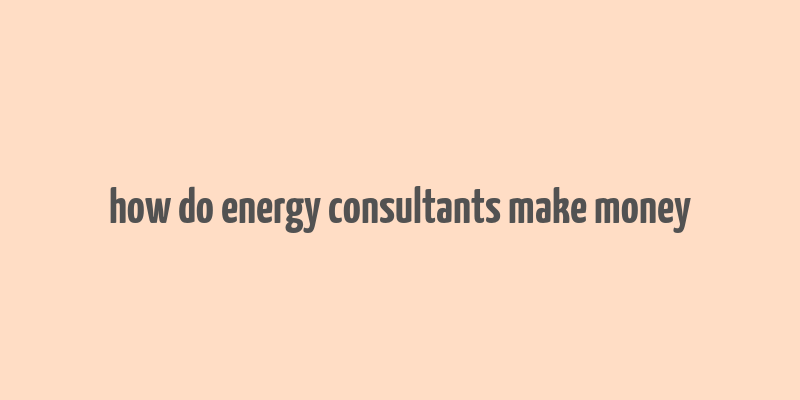 how do energy consultants make money