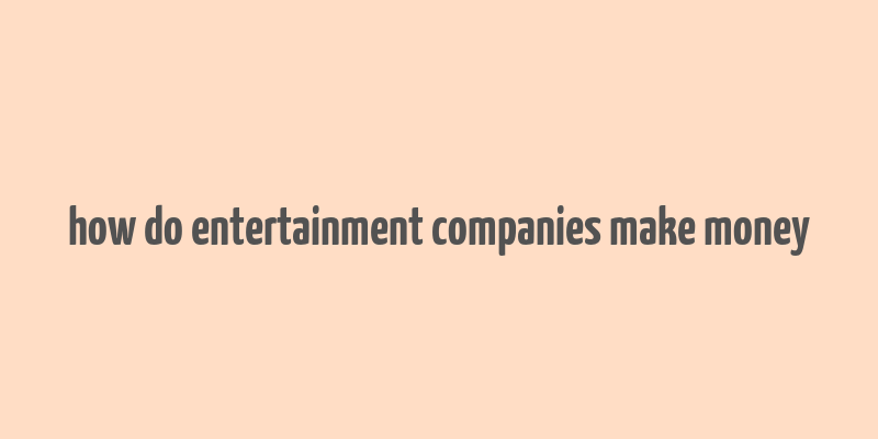 how do entertainment companies make money