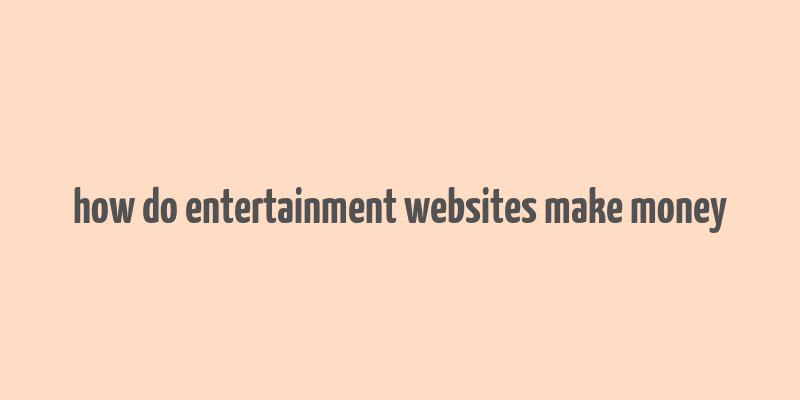 how do entertainment websites make money