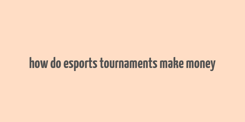 how do esports tournaments make money