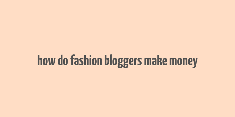 how do fashion bloggers make money