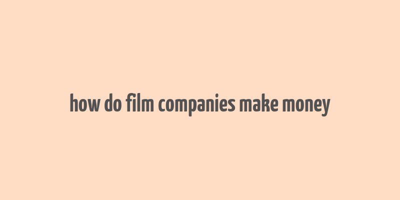 how do film companies make money