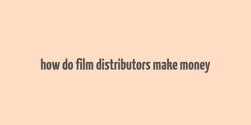 how do film distributors make money