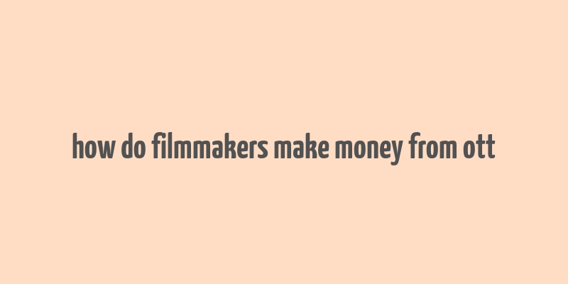 how do filmmakers make money from ott