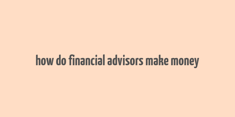 how do financial advisors make money