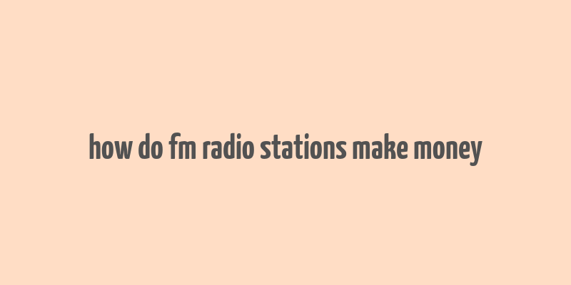 how do fm radio stations make money