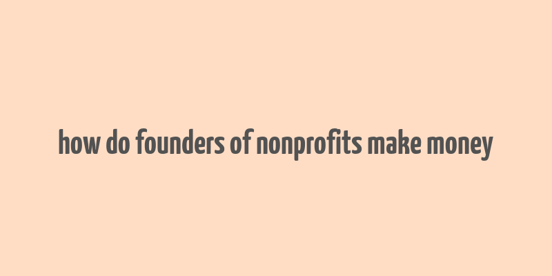 how do founders of nonprofits make money