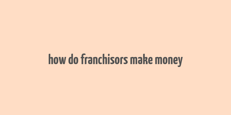 how do franchisors make money