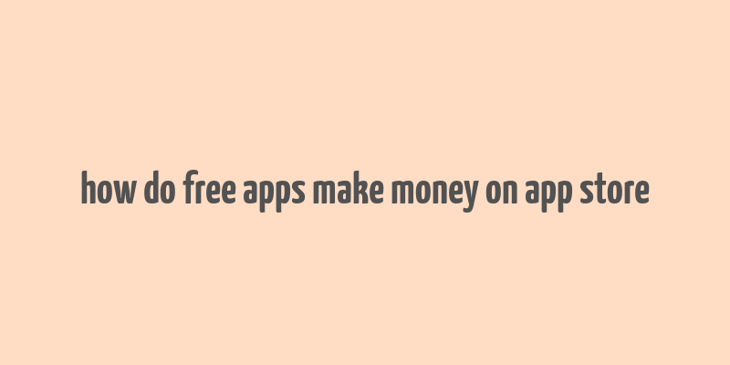 how do free apps make money on app store