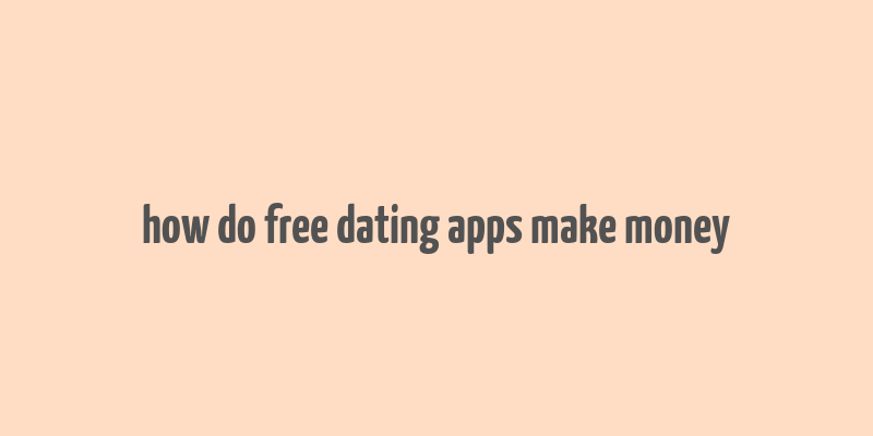 how do free dating apps make money