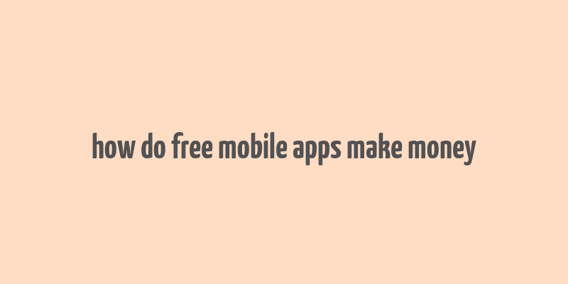 how do free mobile apps make money