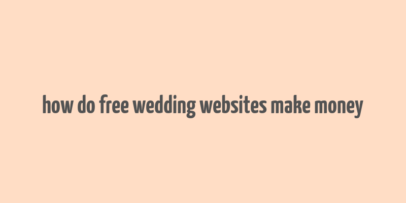 how do free wedding websites make money