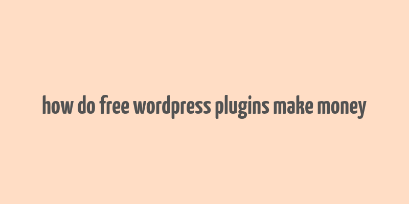 how do free wordpress plugins make money