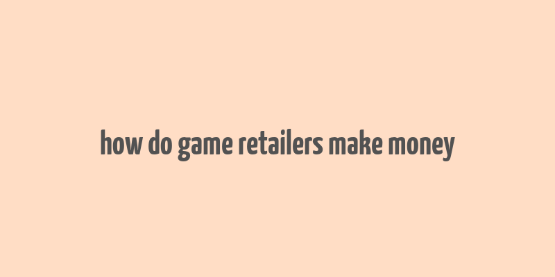 how do game retailers make money