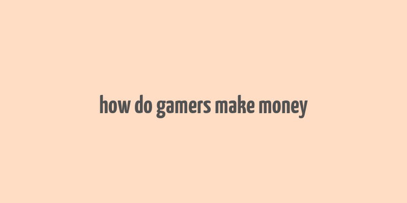 how do gamers make money