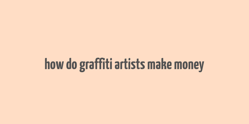 how do graffiti artists make money