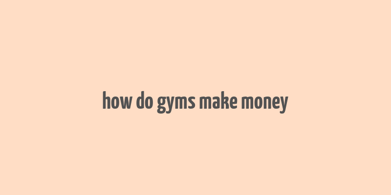 how do gyms make money