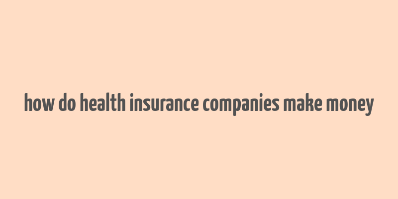 how do health insurance companies make money