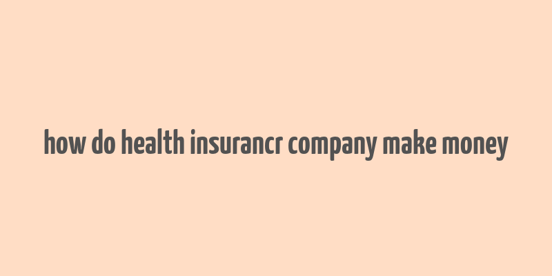 how do health insurancr company make money