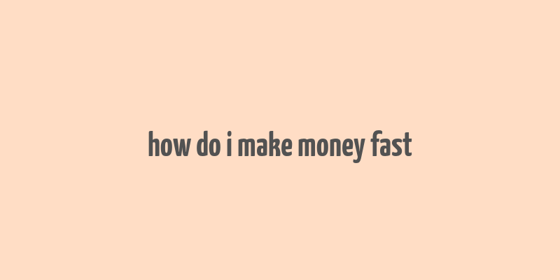 how do i make money fast