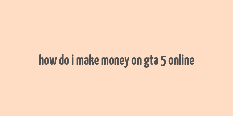 how do i make money on gta 5 online