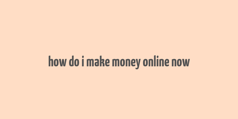 how do i make money online now