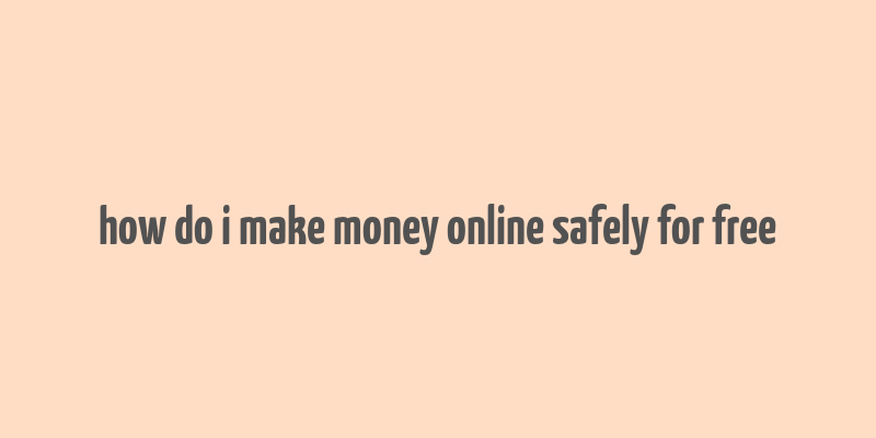 how do i make money online safely for free