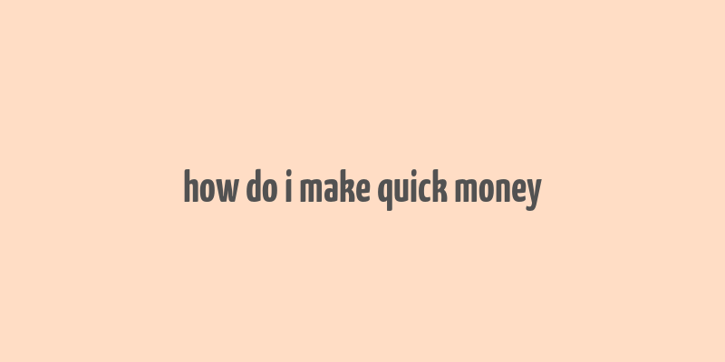 how do i make quick money