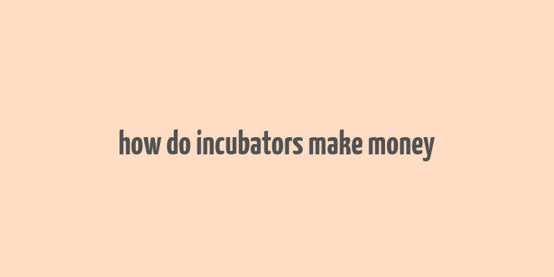 how do incubators make money