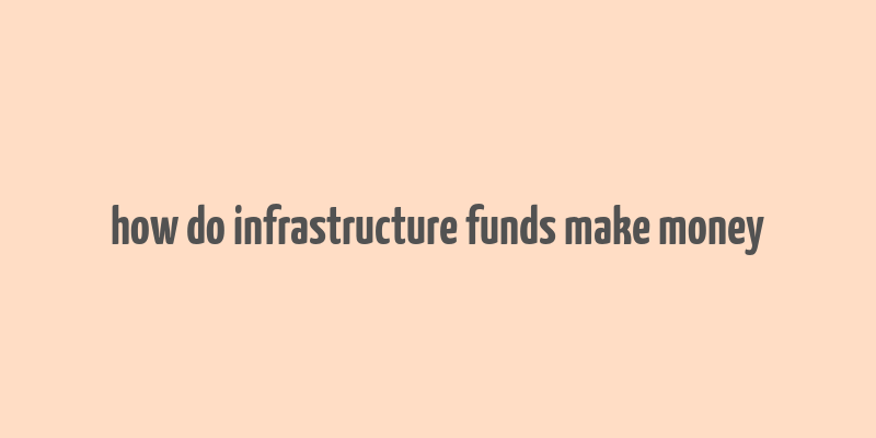 how do infrastructure funds make money