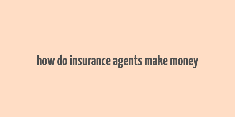 how do insurance agents make money