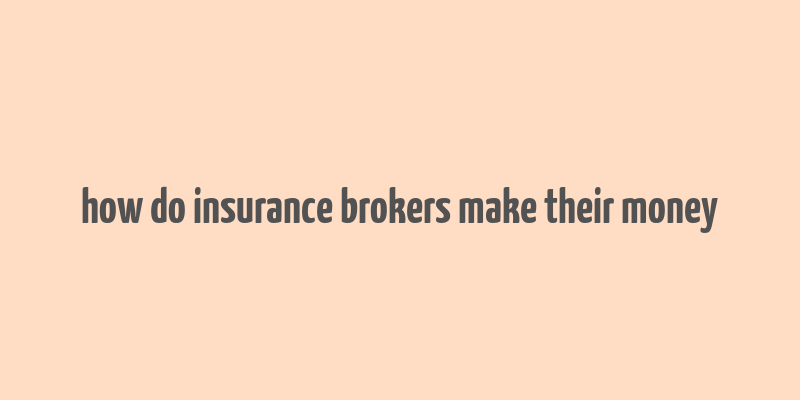 how do insurance brokers make their money