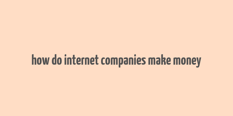 how do internet companies make money