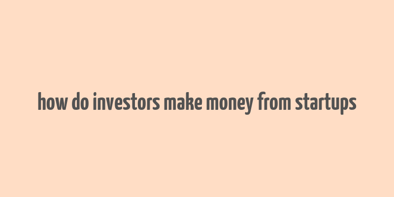 how do investors make money from startups