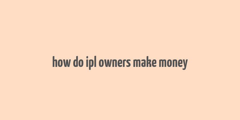 how do ipl owners make money