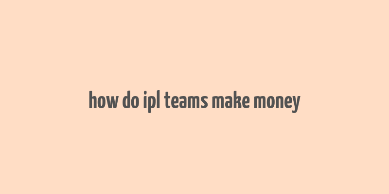 how do ipl teams make money