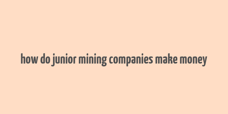 how do junior mining companies make money