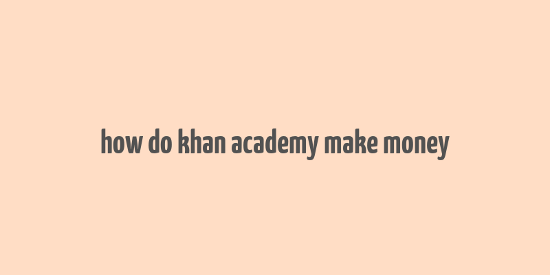 how do khan academy make money