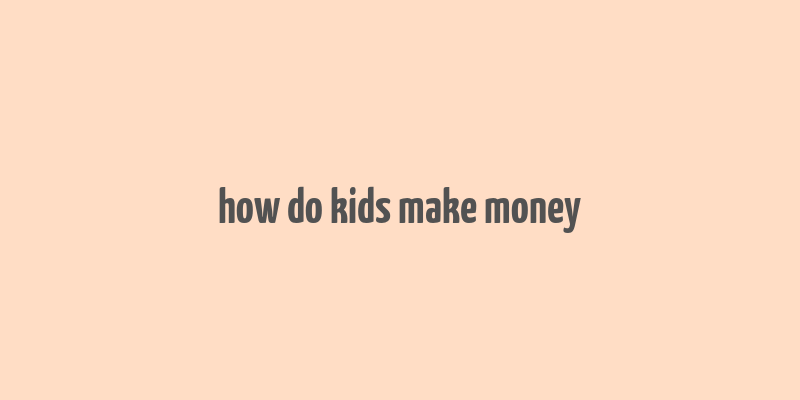 how do kids make money